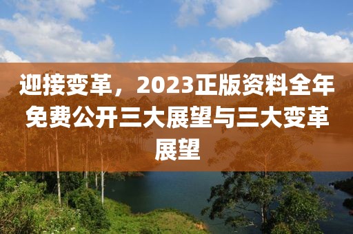 迎接变革，2023正版资料全年免费公开三大展望与三大变革展望