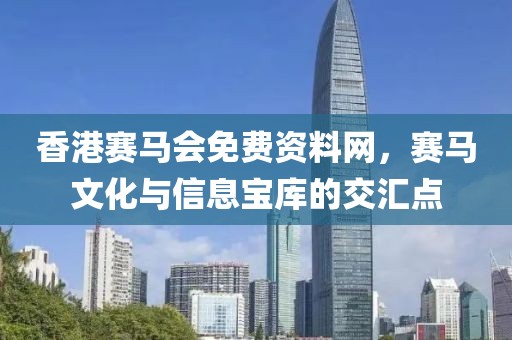 香港赛马会免费资料网，赛马文化与信息宝库的交汇点