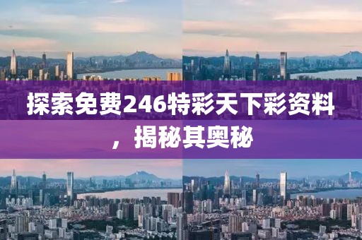 探索免费246特彩天下彩资料，揭秘其奥秘