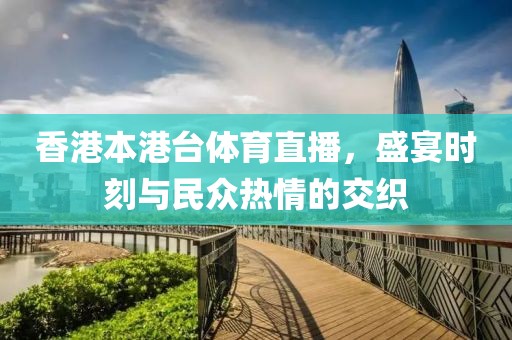 香港本港台体育直播，盛宴时刻与民众热情的交织