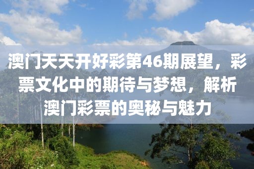 澳门天天开好彩第46期展望，彩票文化中的期待与梦想，解析澳门彩票的奥秘与魅力