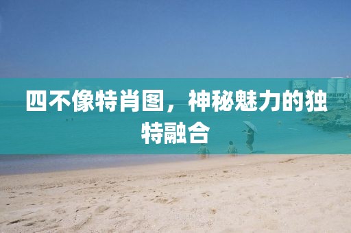 四不像特肖图，神秘魅力的独特融合