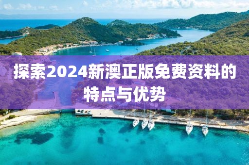 探索2024新澳正版免费资料的特点与优势