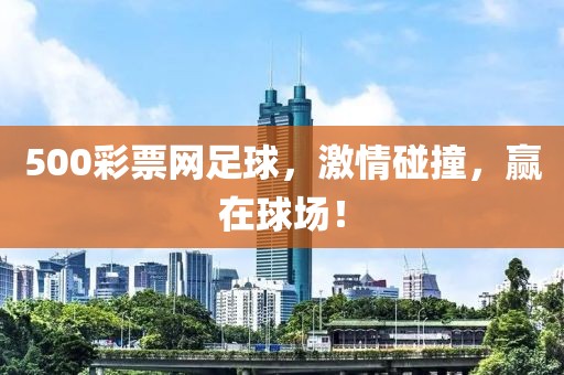 500彩票网足球，激情碰撞，赢在球场！