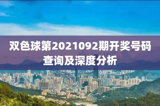 双色球第2021092期开奖号码查询及深度分析