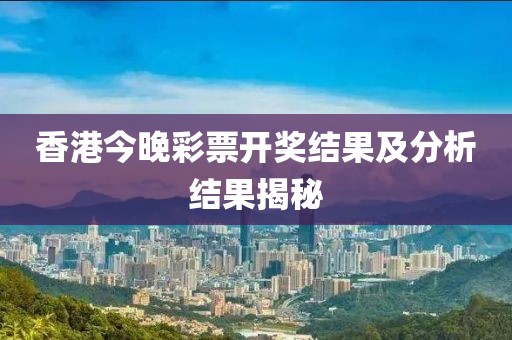 香港今晚彩票开奖结果及分析结果揭秘
