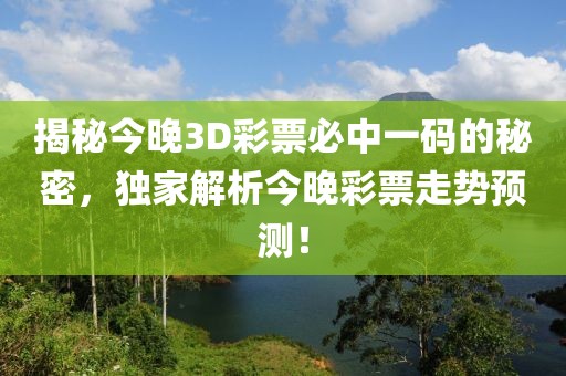 揭秘今晚3D彩票必中一码的秘密，独家解析今晚彩票走势预测！