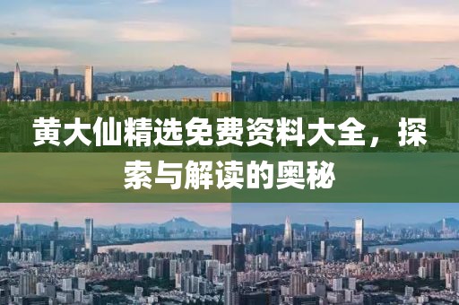 黄大仙精选免费资料大全，探索与解读的奥秘