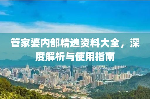 管家婆内部精选资料大全，深度解析与使用指南