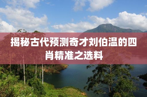 揭秘古代预测奇才刘伯温的四肖精准之选料