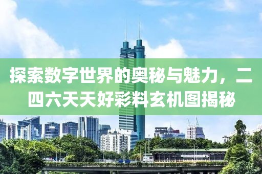 探索数字世界的奥秘与魅力，二四六天天好彩料玄机图揭秘