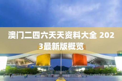澳门二四六天天资料大全 2023最新版概览