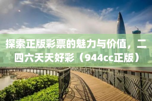 探索正版彩票的魅力与价值，二四六天天好彩（944cc正版）