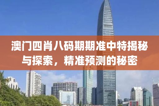 澳门四肖八码期期准中特揭秘与探索，精准预测的秘密