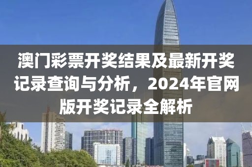 澳门彩票开奖结果及最新开奖记录查询与分析，2024年官网版开奖记录全解析