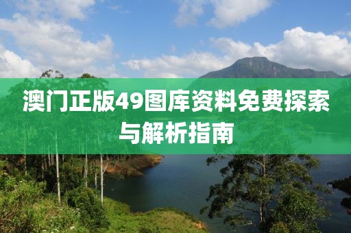 澳门正版49图库资料免费探索与解析指南