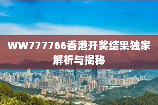 WW777766香港开奖结果独家解析与揭秘