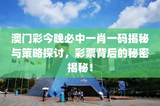 澳门彩今晚必中一肖一码揭秘与策略探讨，彩票背后的秘密揭秘！