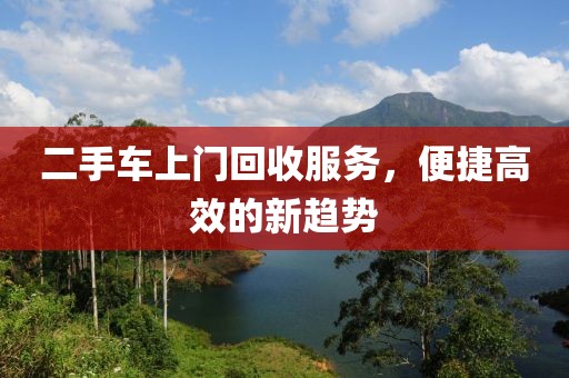 二手车上门回收服务，便捷高效的新趋势