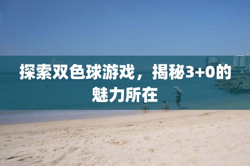 探索双色球游戏，揭秘3+0的魅力所在