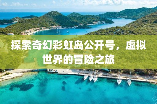探索奇幻彩虹岛公开号，虚拟世界的冒险之旅