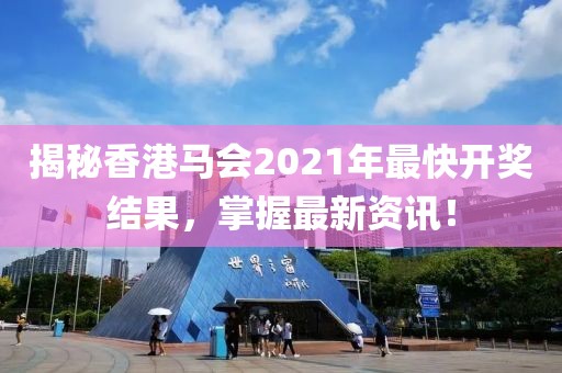 揭秘香港马会2021年最快开奖结果，掌握最新资讯！