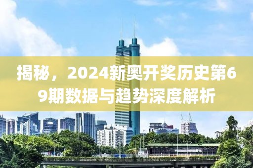 揭秘，2024新奥开奖历史第69期数据与趋势深度解析