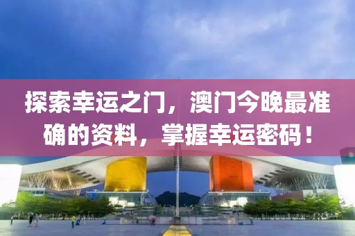 探索幸运之门，澳门今晚最准确的资料，掌握幸运密码！