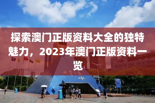探索澳门正版资料大全的独特魅力，2023年澳门正版资料一览