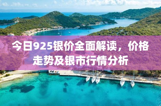今日925银价全面解读，价格走势及银市行情分析
