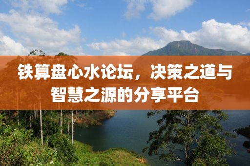 铁算盘心水论坛，决策之道与智慧之源的分享平台