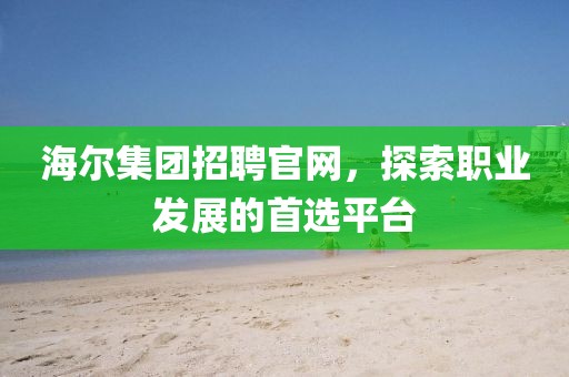 海尔集团招聘官网，探索职业发展的首选平台