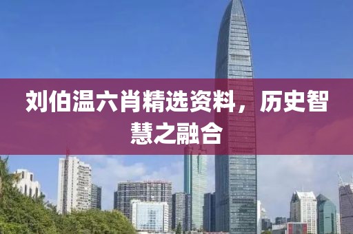 刘伯温六肖精选资料，历史智慧之融合