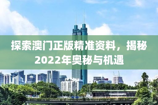 探索澳门正版精准资料，揭秘2022年奥秘与机遇