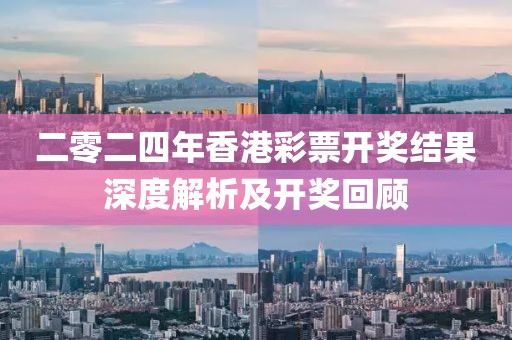 二零二四年香港彩票开奖结果深度解析及开奖回顾