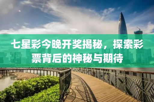 七星彩今晚开奖揭秘，探索彩票背后的神秘与期待