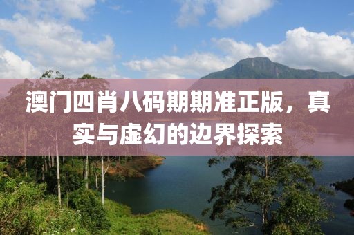 澳门四肖八码期期准正版，真实与虚幻的边界探索