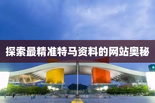 探索最精准特马资料的网站奥秘