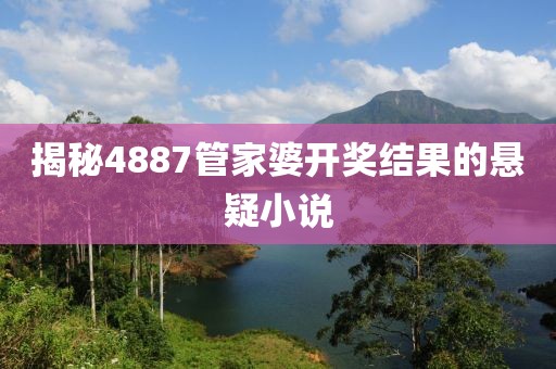 4887管家婆结果开奖结果小说
