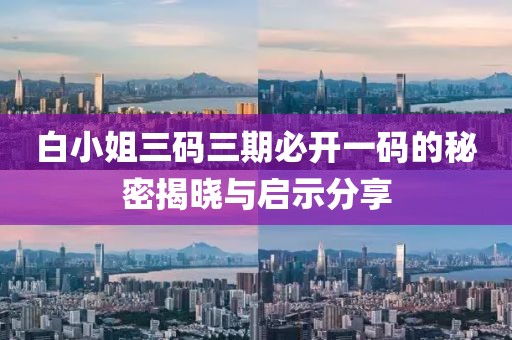 白小姐三码三期必开一码的秘密揭晓与启示分享