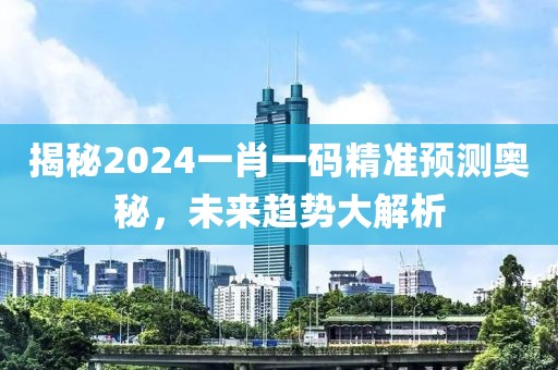 揭秘2024一肖一码精准预测奥秘，未来趋势大解析