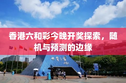 香港六和彩今晚开奖探索，随机与预测的边缘