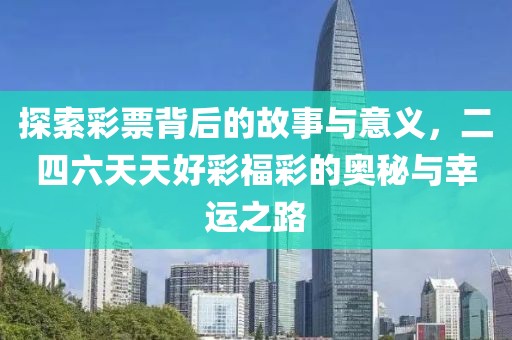 探索彩票背后的故事与意义，二四六天天好彩福彩的奥秘与幸运之路