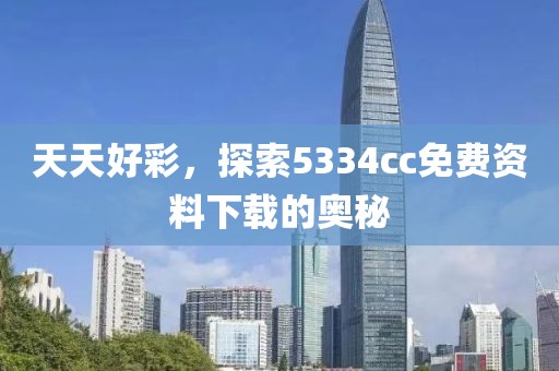 天天好彩，探索5334cc免费资料下载的奥秘