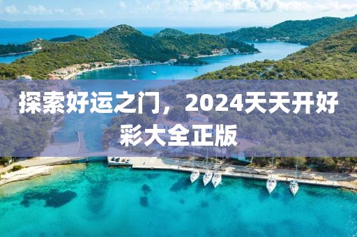 探索好运之门，2024天天开好彩大全正版