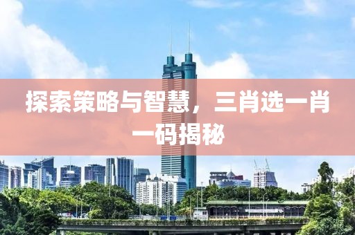 探索策略与智慧，三肖选一肖一码揭秘