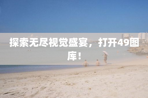 探索无尽视觉盛宴，打开49图库！