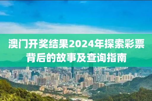 澳门开奖结果2024年探索彩票背后的故事及查询指南