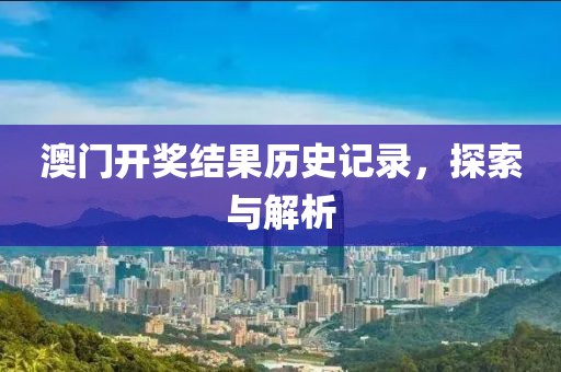 澳门开奖结果历史记录，探索与解析