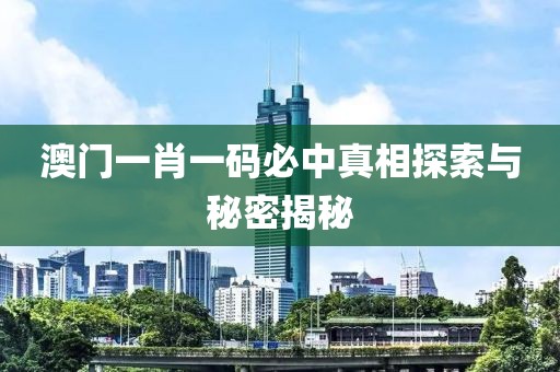 澳门一肖一码必中真相探索与秘密揭秘